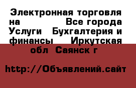 Электронная торговля на Sberbankm - Все города Услуги » Бухгалтерия и финансы   . Иркутская обл.,Саянск г.